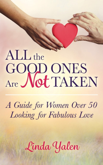 All the Good Ones Are Not Taken : A Guide for Women Over 50 Looking for Fabulous Love