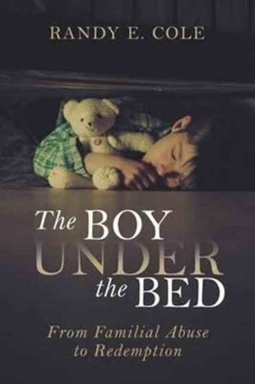 The Boy Under the Bed : From Familial Abuse to Redemption