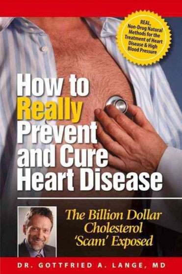 How to Really Prevent and Cure Heart Disease : The Billion Dollar Cholesterol 'Scam' Exposed