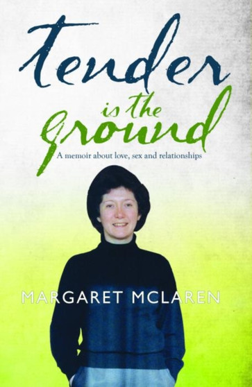 Tender is the Ground : A Memoir About Love, Sex and Relationships