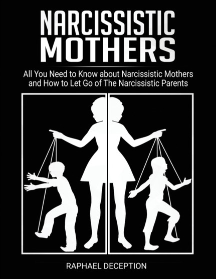 Narcissistic Mothers : All You Need to Know about Narcissistic Mothers and How to Let Go of The Narcissistic Parents