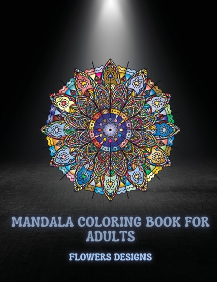 Mandala Coloring Book For Adults Flowers Designs : Beautiful Mandalas Designed For Relaxation And Stress Relief (Coloring Book for Adults)