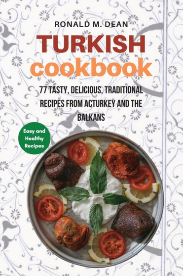 Turkish Cookbook : 77 tasty, delicious, Traditional Recipes from Turkey and the Balkans