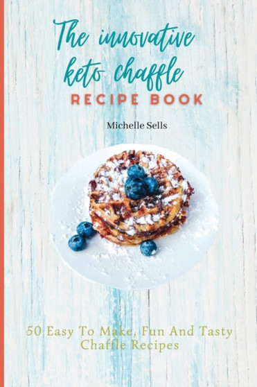 The Innovative Keto Chaffle Recipe Book : 50 Easy To Make, Fun And Tasty Chaffle Recipes