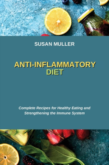 Anti-Inflammatory Diet : Complete Recipes for Healthy Eating and Strengthening the Immune System