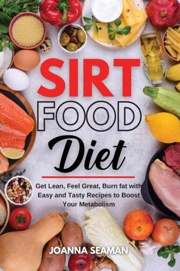 Sirtfood Diet : Get Lean, Feel Great, Burn fat with Easy and Tasty Recipes to Boost Your Metabolism