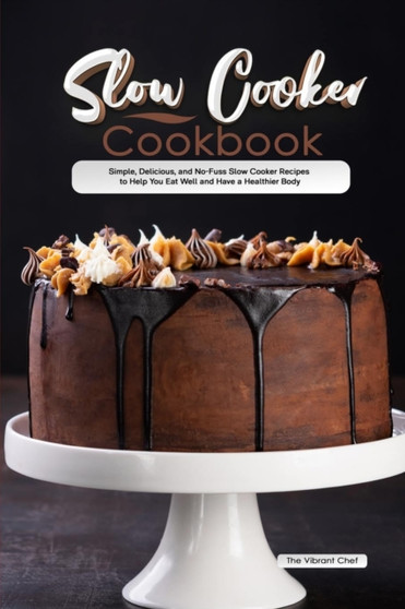 Slow Cooker Cookbook : Simple, Delicious, and No-Fuss Slow Cooker Recipes to Help You Eat Well and Have a Healthier Body