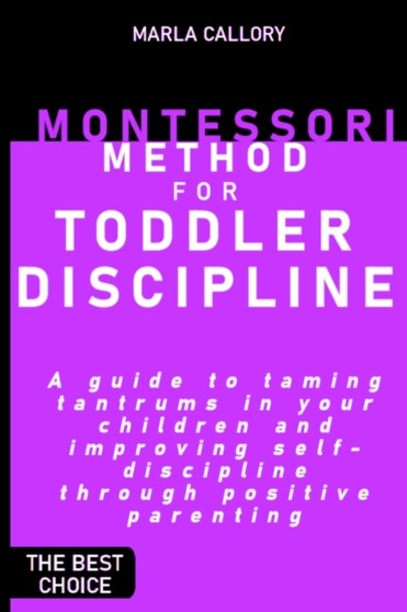 Montessori Method for Toddler Discipline : A guide to taming tantrums in your children and improving self-discipline through positive parenting.