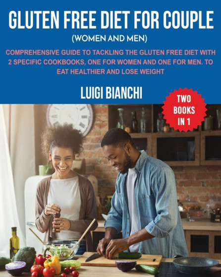 Gluten Free Diet for Couple (Women and Men) : Comprehensive Guide to Tackling the Gluten Free Diet with 2 Specific Cookbooks, One for Women and One for Men. to Eat Healthier and Lose Weight Two Books