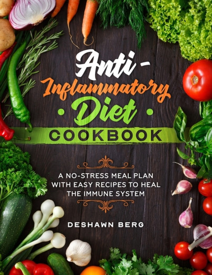 Anti-Inflammatory Diet Cookbook : A No-Stress Meal Plan with Easy Recipes to Heal the Immune System