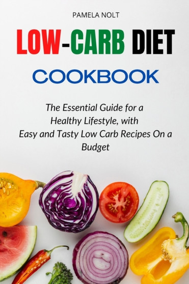 Low-Carb Diet Cookbook : The Essential Guide for a Healthy Lifestyle, with Easy and Tasty Low Carb Recipes On a Budget