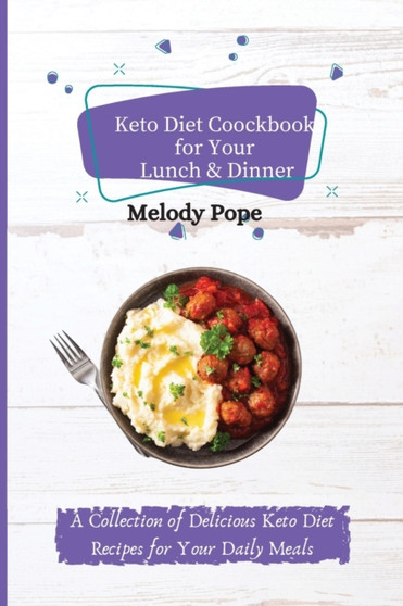 Keto Diet Cookbook for Your Lunch & Dinner : A Collection of Delicious Keto Diet Recipes for Your Daily Meals
