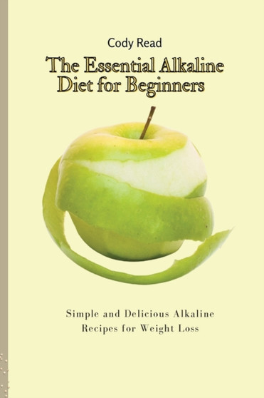 The Essential Alkaline Diet for Beginners : Simple and Delicious Alkaline Recipes for Weight Loss