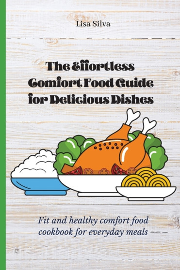 The Effortless Comfort Food Guide for Delicious Dishes : Fit and healthy comfort food cookbook for everyday meals