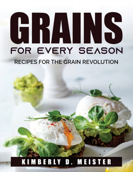 Grains for Every Season : Recipes for the Grain Revolution