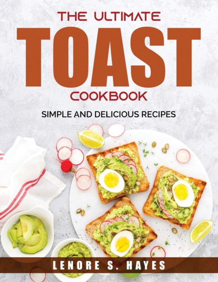 The Ultimate Toast Cookbook : Simple and Delicious Recipes