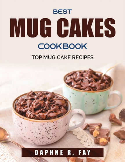 Best Mug Cakes Cookbook : Top Mug Cake Recipes Best Mug Cakes Cookbook : Top Mug Cake Recipes