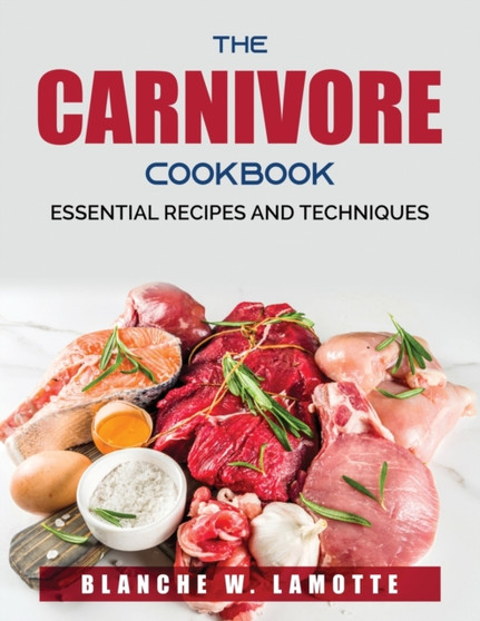 The Carnivore Cookbook : Essential Recipes and Techniques
