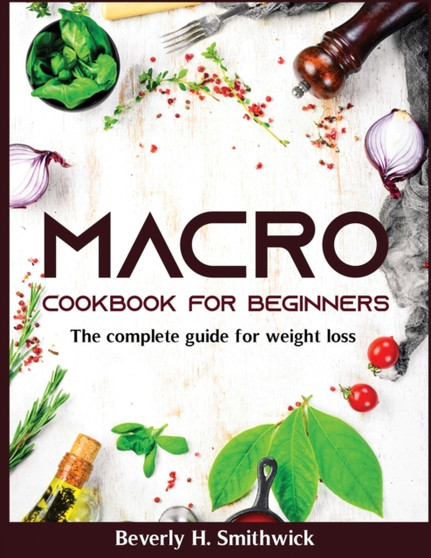 Macro Cookbook for Beginners : The complete guide for weight loss