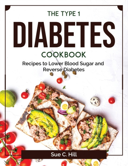 The Type 1 Diabetes Cookbook : Recipes to Lower Blood Sugar and Reverse Diabetes