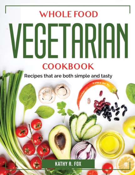 Whole Food Vegetarian Cookbook : Recipes that are both simple and tasty