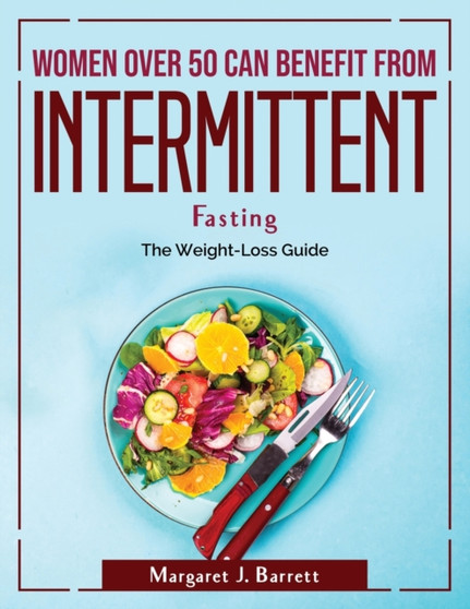 Women Over 50 Can Benefit from Intermittent Fasting : The Weight-Loss Guide