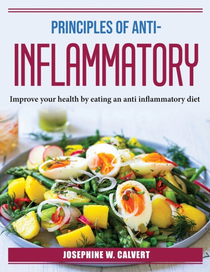 Principles of Anti-Inflammation : Improve your health by eating an anti inflammatory diet