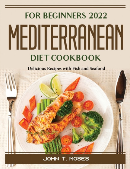 For Beginners 2022 Mediterranean Diet Cookbook : Delicious Recipes with Fish and Seafood