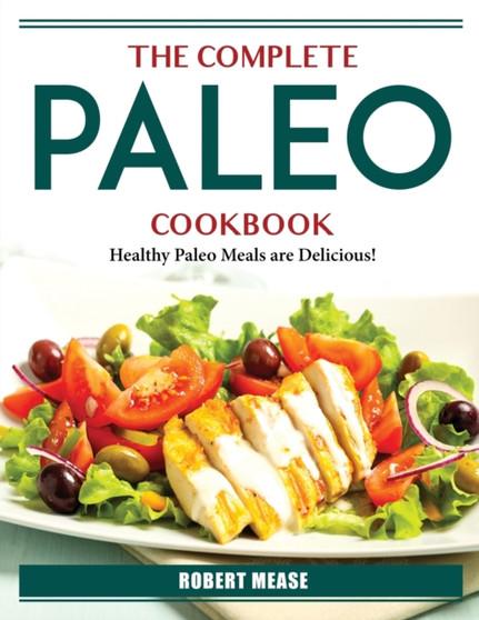The Complete Paleo Cookbook : Healthy Paleo Meals are Delicious!