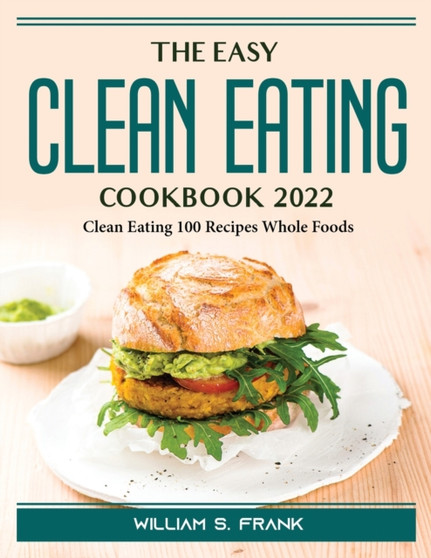 The Easy Clean Eating Cookbook 2022 : Clean Eating 100 Recipes Whole Foods