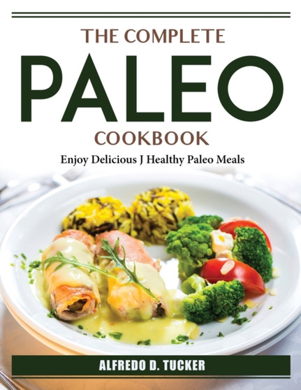 The Complete Paleo Cookbook : Enjoy Delicious J Healthy Paleo Meals