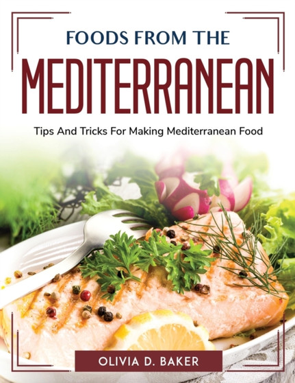 Foods from the Mediterranean : Tips And Tricks For Making Mediterranean Food