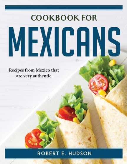 Cookbook for Mexicans : Recipes from Mexico that are very authentic.