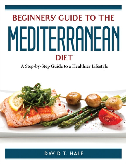 Beginners' Guide to the Mediterranean Diet : A Step-by-Step Guide to a Healthier Lifestyle