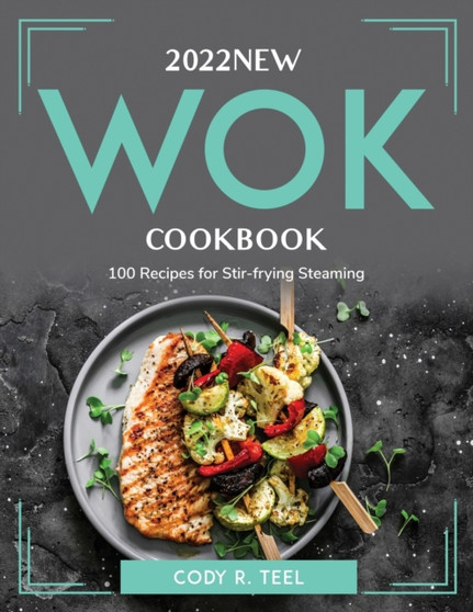 2022 New Wok Cookbook : 100 Recipes for Stir-frying Steaming