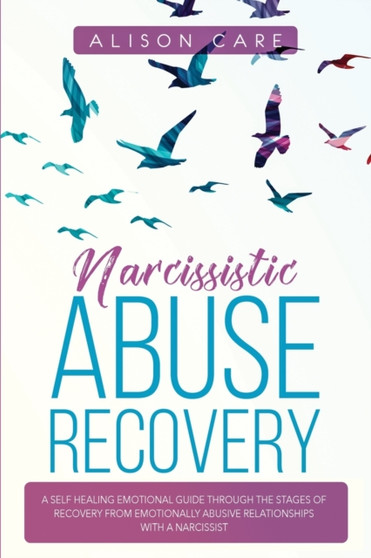 Narcissistic Abuse Recovery : A Self Healing Emotional Guide Through the Stages of Recovery from Emotionally Abusive Relationships with a Narcissist