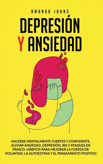 Depresion Y Ansiedad : Hacerse mentalmente fuertes y confidente. Aliviar ansiedad, depresion, ira y ataques de panico.Habitos para mejorar la fuerza de voluntad, la autoestima y el pensamiento positiv