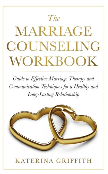 The Marriage Counseling Workbook : Guide to Effective Marriage Therapy and Communication Techniques for a Healthy and Long- Lasting Relationship