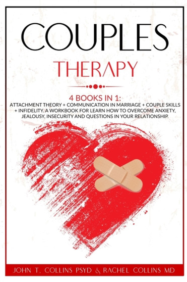 Couples Therapy : 4 Books in 1: Attachment Theory + Communication in Marriage + Couple Skills + Infidelity. A Workbook for Learn How to Overcome Anxiety, Jealousy, Insecurity and Questions in Your Rel