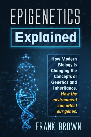 Epigenetics Explained : How Modern Biology is Changing the Concepts of Genetics and Inheritance. How the environment can affect our genes