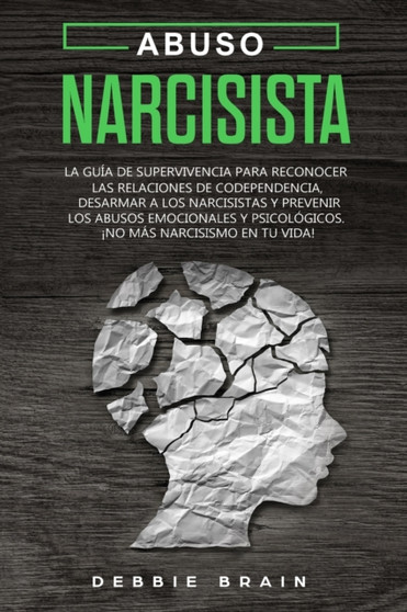 Abuso Narcisista : La Guia de Supervivencia para Reconocer las Relaciones de Codependencia, Desarmar a los Narcisistas y Prevenir los Abusos Emocionales y Psicologicos. !No mas narcisismo en tu vida!