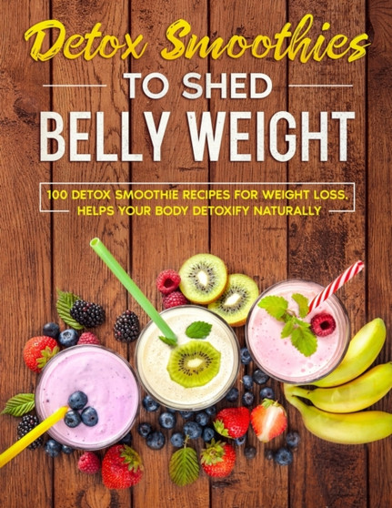 detox smoothies to shed belly weight : 100 detox smoothie recipes for weight loss. helps your body detoxify naturally