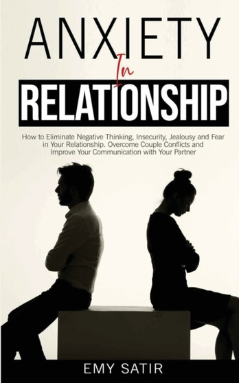 Anxiety in Relationship : How to Eliminate Negative Thinking, Insecurity, Jealousy and Fear in Your Relationship. Overcome Couple Conflicts and Improve Your Communication with Your Partner