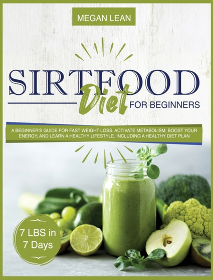 Sirtfood Diet For Beginners : A beginner's guide for fast weight loss. Activate metabolism, boost your energy and learn a healthy lifestyle. Including a healthy diet plan