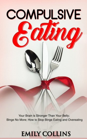 Compulsive Eating : Your Brain is Stronger than your Belly; Binge No More; How to Stop Binge Eating and Overeating