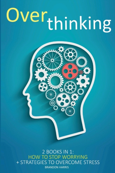 Overthinking : 2 books in 1: How To Stop Worrying + Strategies To Overcome Stress
