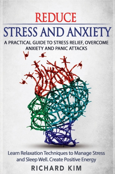 Reduce Stress and Anxiety : A Practical Guide to Stress Relief, Overcome Anxiety and Panic Attacks. Learn Relaxation Techniques to Manage Stress and Sleep Well. Create Positive Energy.