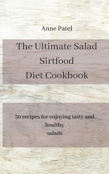 The Ultimate Salad Sirtfood Diet Cookbook : 50 recipes for enjoying tasty and healthy salads