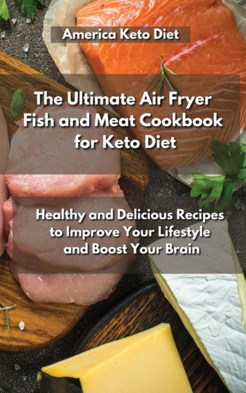 The Ultimate Air Fryer Fish and Meat Cookbook for Keto Diet : Healthy and Delicious Recipes to Improve Your Lifestyle and Boost Your Brain.