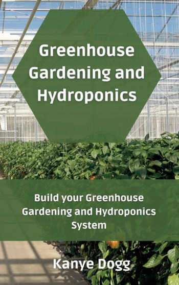 Greenhouse Gardening and Hydroponics : Build your Greenhouse Gardening and Hydroponics System